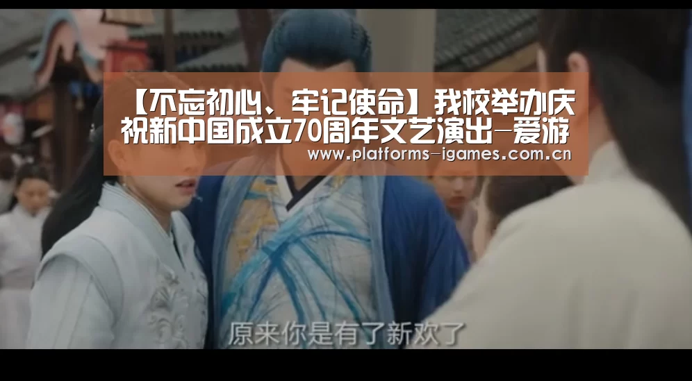 【不忘初心、牢记使命】我校举办庆祝新中国成立70周年文艺演出-爱游戏APP(图1) 爱游戏入口