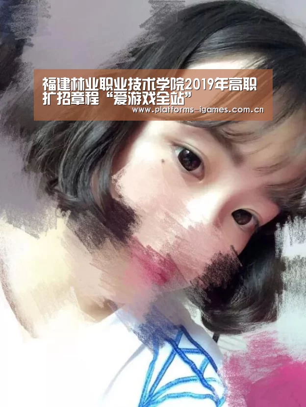 福建林业职业技术学院2019年高职扩招章程“爱游戏全站”